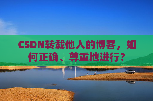 CSDN转载他人的博客，如何正确、尊重地进行？